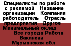 Специалисты по работе с рекламой › Название организации ­ Компания-работодатель › Отрасль предприятия ­ Другое › Минимальный оклад ­ 26 700 - Все города Работа » Вакансии   . Мурманская обл.,Оленегорск г.